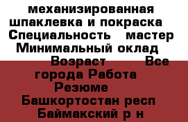 механизированная шпаклевка и покраска › Специальность ­ мастер › Минимальный оклад ­ 50 000 › Возраст ­ 37 - Все города Работа » Резюме   . Башкортостан респ.,Баймакский р-н